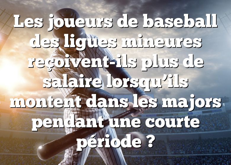 Les joueurs de baseball des ligues mineures reçoivent-ils plus de salaire lorsqu’ils montent dans les majors pendant une courte période ?